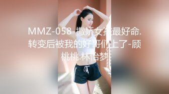 MMZ-058-撒娇女孩最好命.转变后被我的好哥们上了-顾桃桃.林怡梦