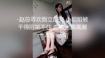 -赵总寻欢倒立口交 小姐姐被干得招架不住 杏眼迷离高潮一波接一波