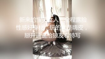  新来的宝贝女人，全程露脸性感好身材，玩的就是嗨皮，掰开逼逼给狼友看特写