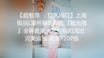 【超推荐❤️巨乳网红】上海极品L罩杯爆乳网红『戴允祺』全裸最新大尺度私拍流出 完美露脸 高清720P版