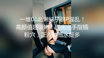  一堆00后嫩妹子群P淫乱！高颜值超级嫩！脱光光手指插粉穴，正入抽插水挺多