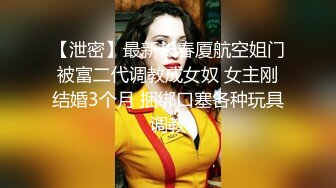 【泄密】最新长春厦航空姐门被富二代调教成女奴 女主刚结婚3个月 捆绑口塞各种玩具调教