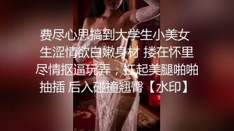 费尽心思搞到大学生小美女 生涩情欲白嫩身材 搂在怀里尽情抠逼玩弄，扛起美腿啪啪抽插 后入碰撞翘臀【水印】