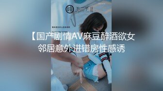 【国产剧情AV麻豆醉酒欲女邻居意外进错房性感诱