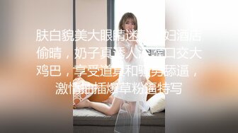 肤白貌美大眼睛迷人少妇酒店偷晴，奶子真诱人深喉口交大鸡巴，享受道具和骚男舔逼，激情抽插爆草粉逼特写