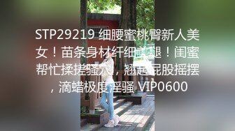 STP29219 细腰蜜桃臀新人美女！苗条身材纤细美腿！闺蜜帮忙揉搓骚穴，翘起屁股摇摆，滴蜡极度淫骚 VIP0600