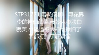 STP31771 寻花问柳✨ 寻花界李的神仙颜值 曼妙人妻肤白貌美 小逼逼被大神给操怕了 手都打肿了赶紧溜