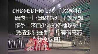 HD) GDHH-176 「必須射在體內！」僅限排卵日！就是想懷孕！來自少婦的各種攻擊！受精激烈抽插！ ！[有碼高清中文字幕]