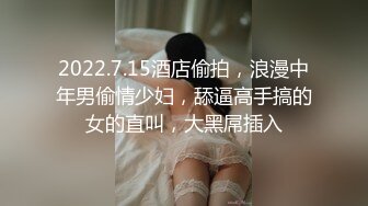 2022.7.15酒店偷拍，浪漫中年男偷情少妇，舔逼高手搞的女的直叫，大黑屌插入