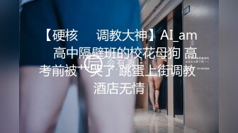 【硬核❤️调教大神】AI_am✨ 高中隔壁班的校花母狗 高考前被艹哭了 跳蛋上街调教 酒店无情