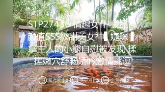 STP27436 情趣女仆 极品高颜值SSS级甜美女神▌婕咪 ▌拿主人的小熊自慰被发现 揉搓嫩穴舒畅娇吟激情挑逗