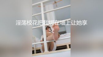 淫荡校花把我绑在墙上让她享受