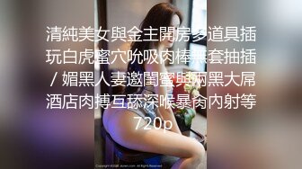 清純美女與金主開房多道具插玩白虎蜜穴吮吸肉棒無套抽插／媚黑人妻邀閨蜜與兩黑大屌酒店肉搏互舔深喉暴肏內射等 720p