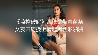 《监控破解》眼镜哥带着苗条女友开房换上情趣黑丝啪啪啪