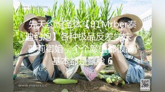 先天约炮圣体【91Mrber泰迪约炮】各种极品反差学妹，萝莉御姐，个个颜值都很高 基本都是露脸 6