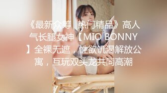 《最新众筹✿热门精品》高人气长腿女神【MIO BONNY】全裸无遮，性欲饥渴解放公寓，互玩双头龙共同高潮