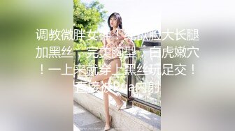 调教微胖女神！纯欲脸大长腿加黑丝，完美胸型，白虎嫩穴！一上来就穿上黑丝玩足交！直接被Pua内射