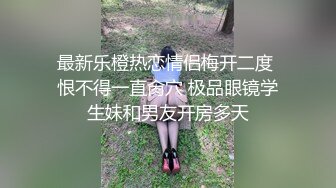 最新乐橙热恋情侣梅开二度 恨不得一直肏穴 极品眼镜学生妹和男友开房多天