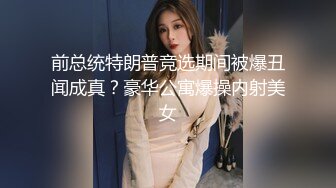 前总统特朗普竞选期间被爆丑闻成真？豪华公寓爆操内射美女