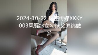  2024-10-22 星空传媒XKKY-003风骚继女勾续父缠绵做爱