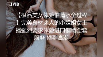 【极品美女体验催情水全过程】完美身材迷人的小姐姐女主播强烈要求体验进口催情全套服务 操到高潮