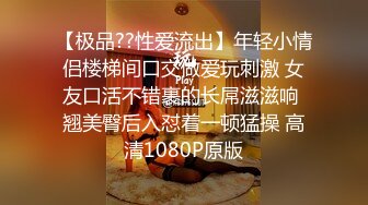 【极品??性爱流出】年轻小情侣楼梯间口交做爱玩刺激 女友口活不错裹的长屌滋滋响 翘美臀后入怼着一顿猛操 高清1080P原版