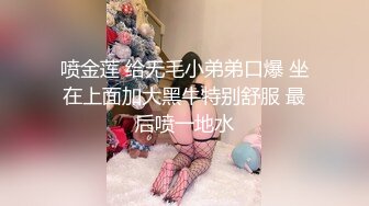 喷金莲 给无毛小弟弟口爆 坐在上面加大黑牛特别舒服 最后喷一地水