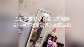 百度雲泄密 小夥酒店約炮美女同事首次嘗試進入她的屁眼