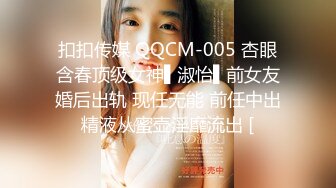 扣扣传媒 QQCM-005 杏眼含春顶级女神▌淑怡▌前女友婚后出轨 现任无能 前任中出精液从蜜壶淫靡流出 [