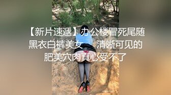 【新片速遞】办公楼冒死尾随黑衣白裤美女❤️清晰可见的肥美穴肉真心受不了