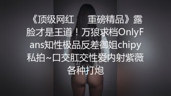 《顶级网红❤️重磅精品》露脸才是王道！万狼求档OnlyFans知性极品反差御姐chipy私拍~口交肛交性爱内射紫薇各种打炮