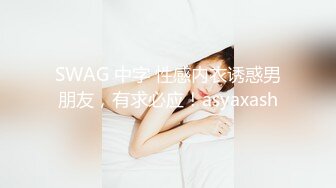 SWAG 中字 性感内衣诱惑男朋友，有求必应！asyaxash