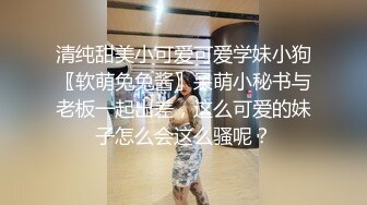 清纯甜美小可爱可爱学妹小狗〖软萌兔兔酱〗呆萌小秘书与老板一起出差，这么可爱的妹子怎么会这么骚呢？