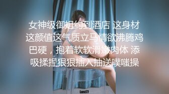 女神级御姐约到酒店 这身材这颜值这气质立马情欲沸腾鸡巴硬，抱着软软滑嫩肉体 添吸揉捏狠狠插入抽送噗嗤操