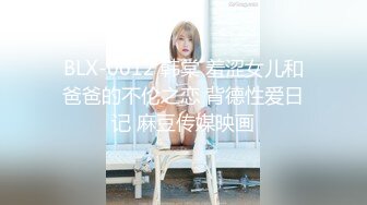 BLX-0012 韩棠 羞涩女儿和爸爸的不伦之恋 背德性爱日记 麻豆传媒映画