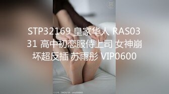 STP32169 皇家华人 RAS0331 高中初恋服侍上司 女神崩坏超反插 苏雨彤 VIP0600