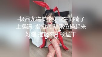 -极品尤物美少女卫生间椅子上操逼  指扣穴 骑乘位操起来好骚 抱起来一顿猛干