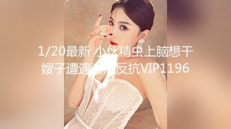 1/20最新 小伙精虫上脑想干嫂子遭遇激烈反抗VIP1196