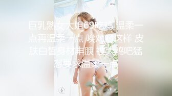 巨乳熟女大姐69吃鸡 温柔一点再温柔一点 唉对对这样 皮肤白皙身材丰腴 被大鸡吧猛怼要求温柔一点