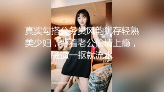 真实勾搭公务员风韵犹存轻熟美少妇，背着老公偷情上瘾，骚逼一抠就流水