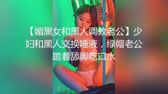 【媚黑女和黑人调教老公】少妇和黑人交换唾液，绿帽老公跪着舔脚吃口水