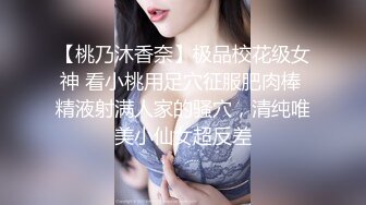 【桃乃沐香奈】极品校花级女神 看小桃用足穴征服肥肉棒 精液射满人家的骚穴，清纯唯美小仙女超反差