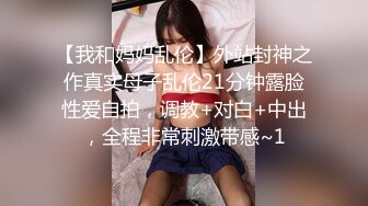 【我和妈妈乱伦】外站封神之作真实母子乱伦21分钟露脸性爱自拍，调教+对白+中出，全程非常刺激带感~1