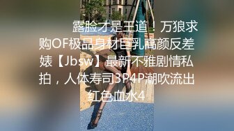 ⚫️⚫️露脸才是王道！万狼求购OF极品身材巨乳高颜反差婊【Jbsw】最新不雅剧情私拍，人体寿司3P4P潮吹流出红色血水4