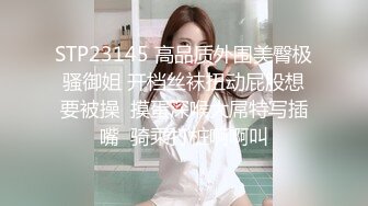 STP23145 高品质外围美臀极骚御姐 开档丝袜扭动屁股想要被操  摸蛋深喉大屌特写插嘴  骑乘打桩啊啊叫