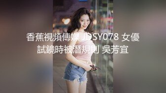 香蕉視頻傳媒 JDSY078 女優試鏡時被潛規則 吳芳宜