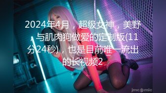 2024年4月，超级女神，美野，与肌肉狗做爱的定制版(11分24秒)，也是目前唯一流出的长视频2