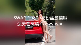 SWAG 1080p与粉丝激情邂逅无套高清 Codyyuyan