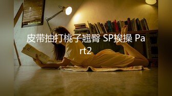 皮带抽打桃子翘臀 SP挨操 Part2