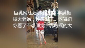 巨乳网红万听小姐姐  丰满挺拔大骚逼，性感极了，这舞蹈你看了不想睡觉，乳房摇的太好看！